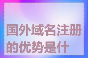 国外域名注册的优势是什么