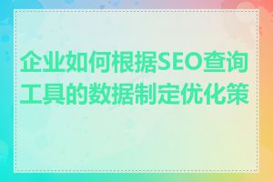企业如何根据SEO查询工具的数据制定优化策略
