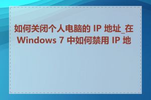 如何关闭个人电脑的 IP 地址_在 Windows 7 中如何禁用 IP 地址