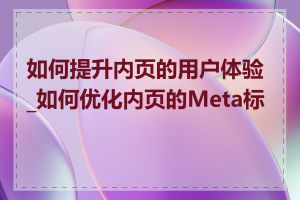 如何提升内页的用户体验_如何优化内页的Meta标签