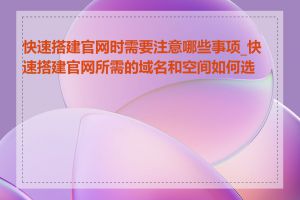 快速搭建官网时需要注意哪些事项_快速搭建官网所需的域名和空间如何选择