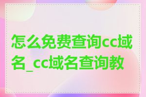 怎么免费查询cc域名_cc域名查询教程