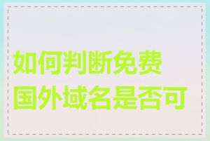 如何判断免费国外域名是否可靠