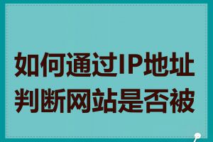 如何通过IP地址判断网站是否被墙