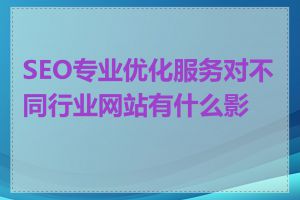 SEO专业优化服务对不同行业网站有什么影响