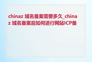 chinaz 域名备案需要多久_chinaz 域名备案后如何进行网站ICP备案