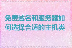 免费域名和服务器如何选择合适的主机类型