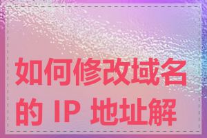如何修改域名的 IP 地址解析