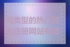 同类型的热门域名注册网站有哪些
