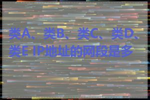 类A、类B、类C、类D、类E IP地址的网段是多少