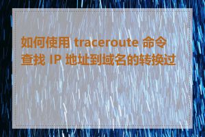 如何使用 traceroute 命令查找 IP 地址到域名的转换过程