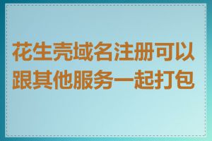 花生壳域名注册可以跟其他服务一起打包吗
