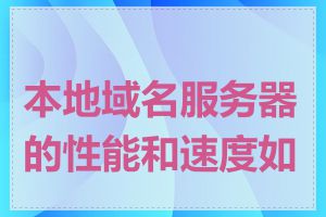 本地域名服务器的性能和速度如何