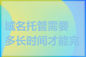域名托管需要多长时间才能完成