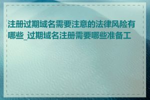 注册过期域名需要注意的法律风险有哪些_过期域名注册需要哪些准备工作