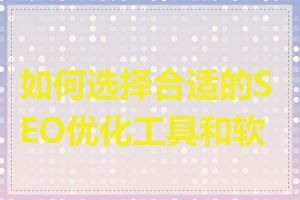 如何选择合适的SEO优化工具和软件