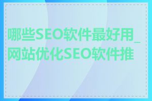 哪些SEO软件最好用_网站优化SEO软件推荐