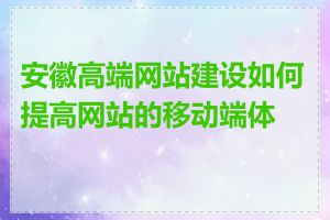 安徽高端网站建设如何提高网站的移动端体验