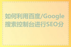 如何利用百度/Google搜索控制台进行SEO分析