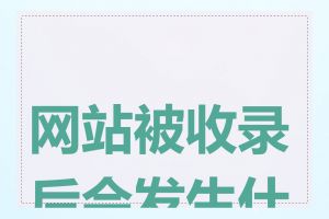 网站被收录后会发生什么