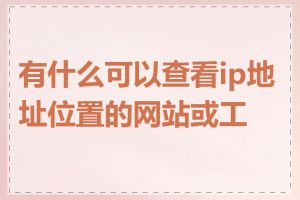 有什么可以查看ip地址位置的网站或工具