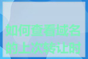 如何查看域名的上次转让时间
