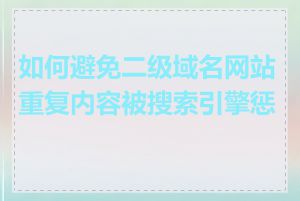 如何避免二级域名网站重复内容被搜索引擎惩罚