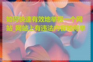 如何快速有效地举报一个网站_网站上有违法内容如何举报
