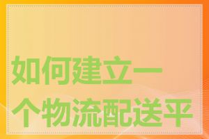 如何建立一个物流配送平台