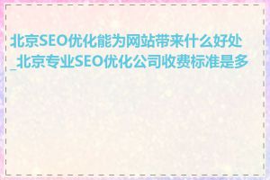 北京SEO优化能为网站带来什么好处_北京专业SEO优化公司收费标准是多少