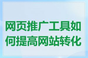 网页推广工具如何提高网站转化率
