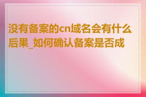 没有备案的cn域名会有什么后果_如何确认备案是否成功