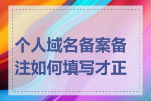 个人域名备案备注如何填写才正确