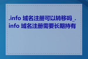 .info 域名注册可以转移吗_.info 域名注册需要长期持有吗