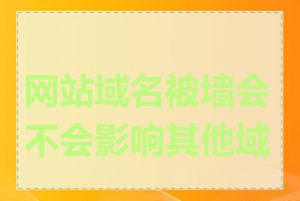 网站域名被墙会不会影响其他域名