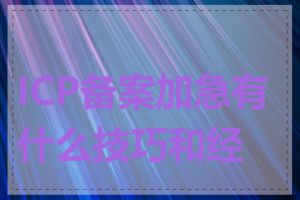 ICP备案加急有什么技巧和经验