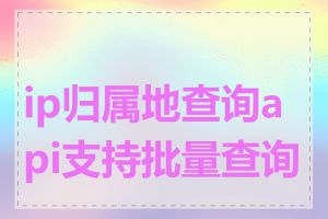 ip归属地查询api支持批量查询吗