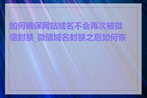如何确保网站域名不会再次被微信封禁_微信域名封禁之后如何恢复
