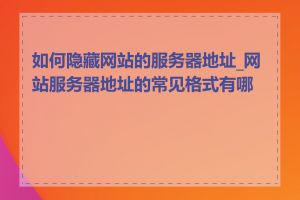 如何隐藏网站的服务器地址_网站服务器地址的常见格式有哪些