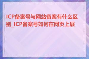 ICP备案号与网站备案有什么区别_ICP备案号如何在网页上展示