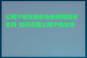 公网IP地址映射会影响网络安全吗_如何设置公网IP地址映射