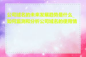 公司域名的未来发展趋势是什么_如何监测和分析公司域名的使用情况