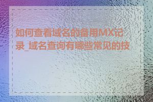 如何查看域名的备用MX记录_域名查询有哪些常见的技巧