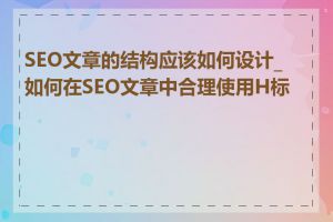 SEO文章的结构应该如何设计_如何在SEO文章中合理使用H标签