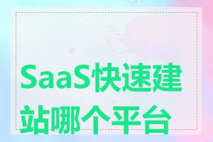 SaaS快速建站哪个平台好