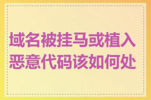 域名被挂马或植入恶意代码该如何处理