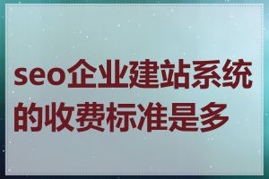 seo企业建站系统的收费标准是多少