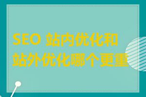 SEO 站内优化和站外优化哪个更重要
