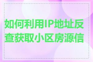 如何利用IP地址反查获取小区房源信息
