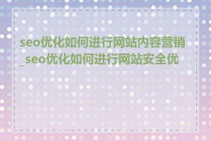 seo优化如何进行网站内容营销_seo优化如何进行网站安全优化